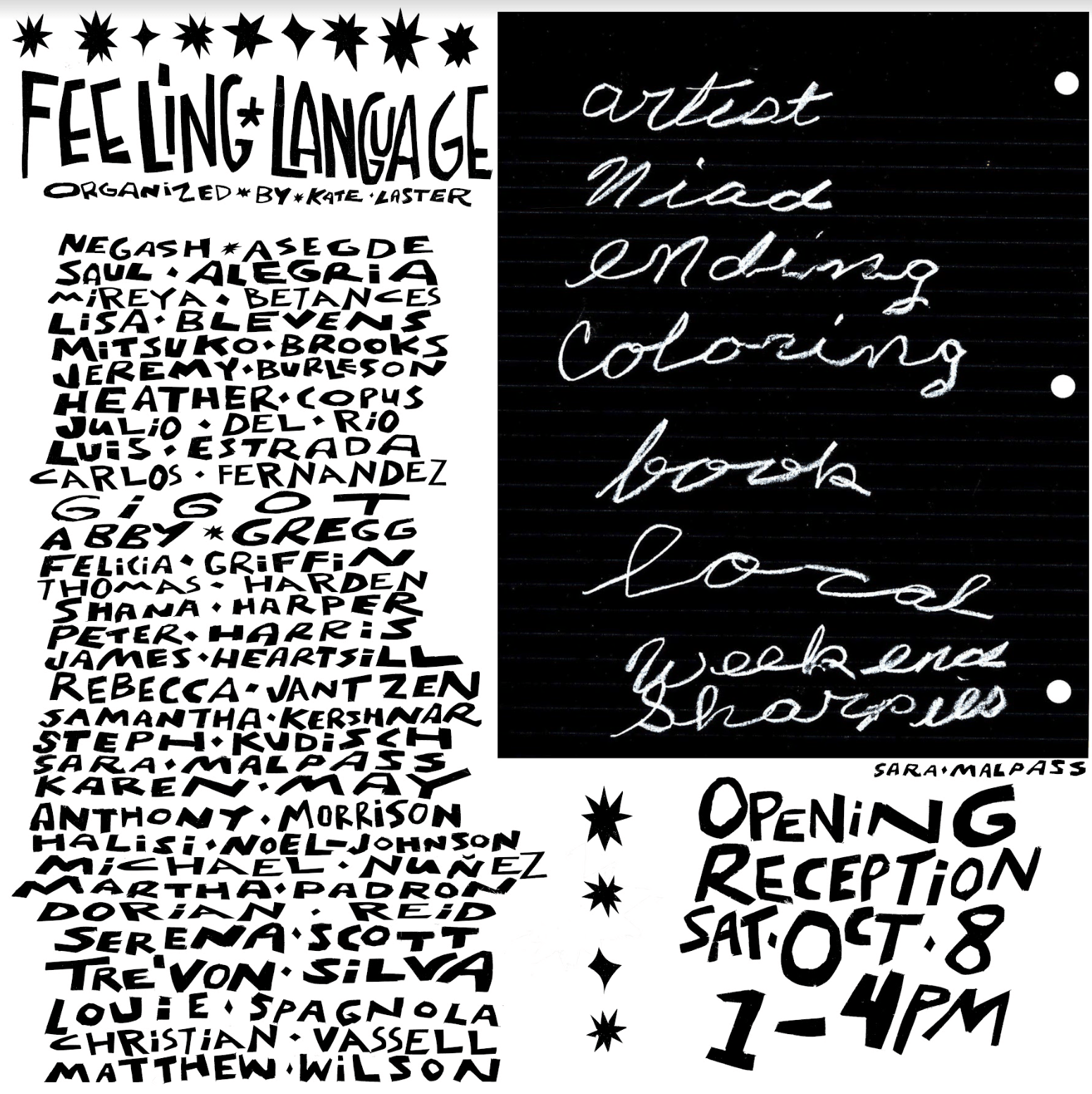 A graphic promoting an exhibition. Below a row of black cutout star shapes, in the top left of the image, in exuberant black text that has a hand-cut feel, are the words “Feeling Language” in all caps. Below, in the same font, a column lists the artists participating in the exhibition. Each word is separated by a diamond or a star shape. The upper right corner of the image features an artwork by Sara Malpass, credited in the bottom right corner: on a black page with faint white lines, holepunched on the right side, is a list in white handwritten cursive. Below that, in cut-out style font: “Opening Reception Sat Oct 8 1-4pm”